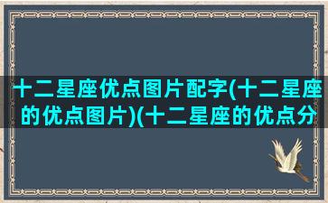 十二星座优点图片配字(十二星座的优点图片)(十二星座的优点分别是什么)