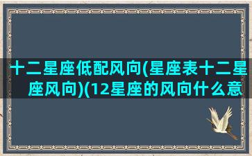 十二星座低配风向(星座表十二星座风向)(12星座的风向什么意思)