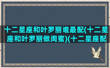 十二星座和叶罗丽谁最配(十二星座和叶罗丽做闺蜜)(十二星座配叶罗丽精灵梦人物)