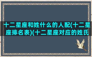 十二星座和姓什么的人配(十二星座排名表)(十二星座对应的姓氏)