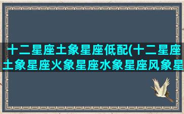 十二星座土象星座低配(十二星座土象星座火象星座水象星座风象星座)