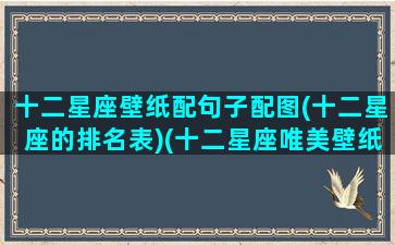 十二星座壁纸配句子配图(十二星座的排名表)(十二星座唯美壁纸高清)