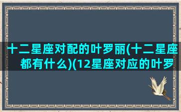 十二星座对配的叶罗丽(十二星座都有什么)(12星座对应的叶罗丽)