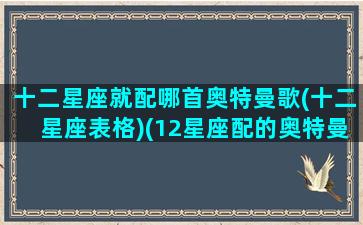 十二星座就配哪首奥特曼歌(十二星座表格)(12星座配的奥特曼)