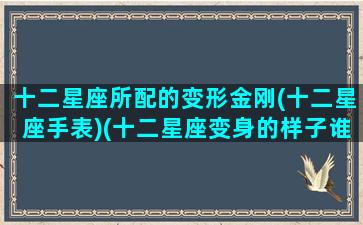 十二星座所配的变形金刚(十二星座手表)(十二星座变身的样子谁最美)