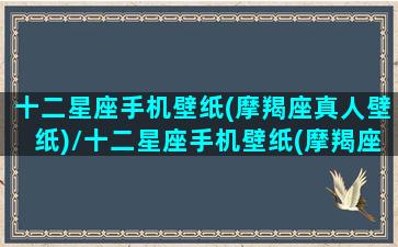 十二星座手机壁纸(摩羯座真人壁纸)/十二星座手机壁纸(摩羯座真人壁纸)-我的网站