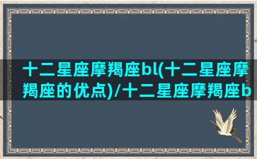 十二星座摩羯座bl(十二星座摩羯座的优点)/十二星座摩羯座bl(十二星座摩羯座的优点)-我的网站