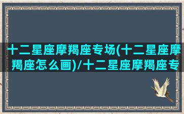 十二星座摩羯座专场(十二星座摩羯座怎么画)/十二星座摩羯座专场(十二星座摩羯座怎么画)-我的网站