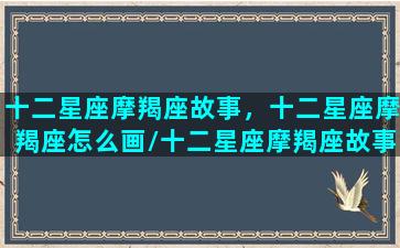 十二星座摩羯座故事，十二星座摩羯座怎么画/十二星座摩羯座故事，十二星座摩羯座怎么画-我的网站