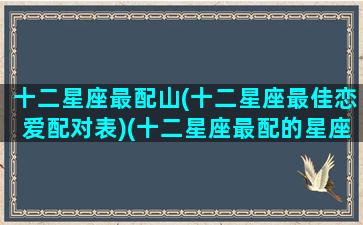 十二星座最配山(十二星座最佳恋爱配对表)(十二星座最配的星座是)
