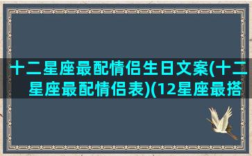 十二星座最配情侣生日文案(十二星座最配情侣表)(12星座最搭配的情侣)