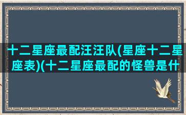 十二星座最配汪汪队(星座十二星座表)(十二星座最配的怪兽是什么怪兽)