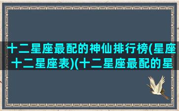 十二星座最配的神仙排行榜(星座十二星座表)(十二星座最配的星座是)