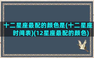 十二星座最配的颜色是(十二星座时间表)(12星座最配的颜色)