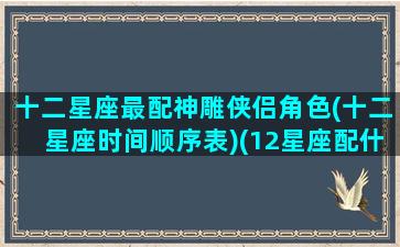 十二星座最配神雕侠侣角色(十二星座时间顺序表)(12星座配什么神兽)