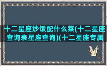 十二星座炒饭配什么菜(十二星座查询表星座查询)(十二星座专属饭菜)