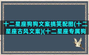 十二星座狗狗文案搞笑配图(十二星座古风文案)(十二星座专属狗狗品种)