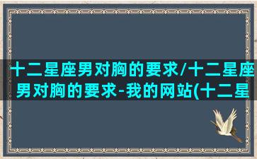 十二星座男对胸的要求/十二星座男对胸的要求-我的网站(十二星座男对女友的)