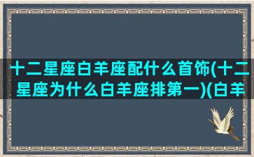 十二星座白羊座配什么首饰(十二星座为什么白羊座排第一)(白羊座最配星座)