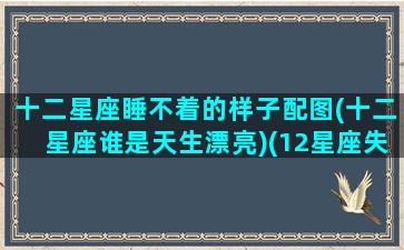 十二星座睡不着的样子配图(十二星座谁是天生漂亮)(12星座失眠)