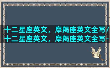 十二星座英文，摩羯座英文全写/十二星座英文，摩羯座英文全写-我的网站