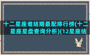 十二星座谁结婚最配排行榜(十二星座星盘查询分析)(12星座结婚配对表)