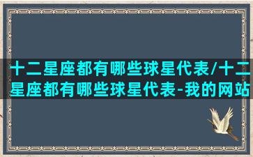 十二星座都有哪些球星代表/十二星座都有哪些球星代表-我的网站(十二星座对应的球星)