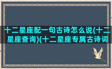 十二星座配一句古诗怎么说(十二星座查询)(十二星座专属古诗词)