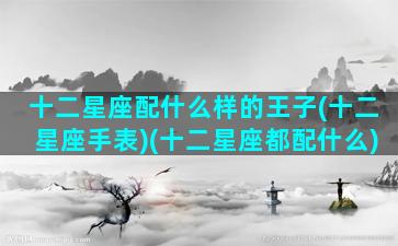 十二星座配什么样的王子(十二星座手表)(十二星座都配什么)