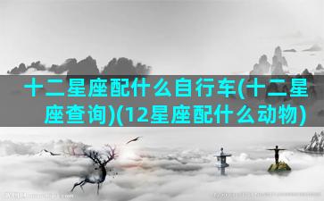 十二星座配什么自行车(十二星座查询)(12星座配什么动物)