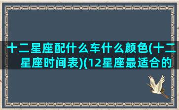 十二星座配什么车什么颜色(十二星座时间表)(12星座最适合的颜色)