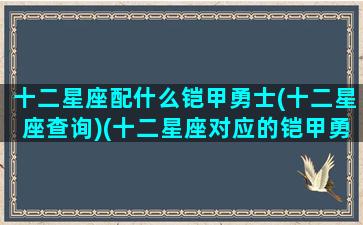 十二星座配什么铠甲勇士(十二星座查询)(十二星座对应的铠甲勇士是谁)