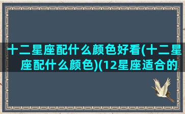 十二星座配什么颜色好看(十二星座配什么颜色)(12星座适合的颜色)