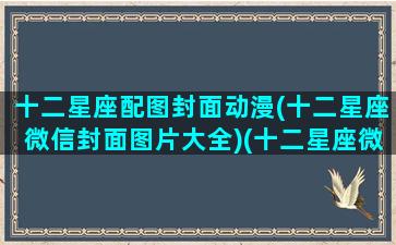 十二星座配图封面动漫(十二星座微信封面图片大全)(十二星座微信图片男生)