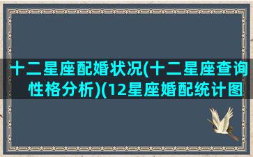 十二星座配婚状况(十二星座查询性格分析)(12星座婚配统计图)