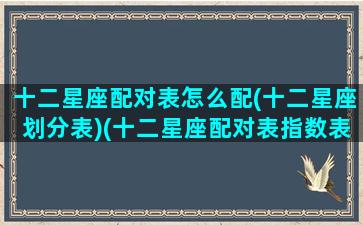 十二星座配对表怎么配(十二星座划分表)(十二星座配对表指数表)