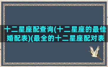 十二星座配查询(十二星座的最佳婚配表)(最全的十二星座配对表)