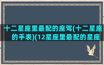 十二星座里最配的座驾(十二星座的手表)(12星座里最配的星座)