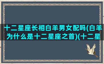 十二星座长相白羊男女配吗(白羊为什么是十二星座之首)(十二星座中白羊座帅不帅)