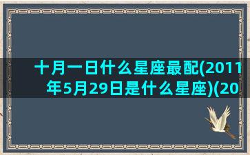 十月一日什么星座最配(2011年5月29日是什么星座)(2011年10月一日是星期几)