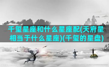 千玺星座和什么星座配(天府星相当于什么星座)(千玺的星盘)