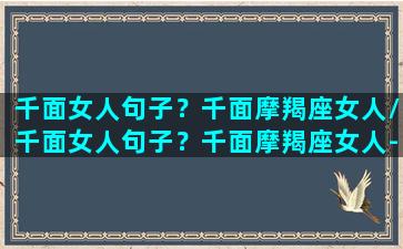 千面女人句子？千面摩羯座女人/千面女人句子？千面摩羯座女人-我的网站