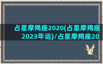 占星摩羯座2020(占星摩羯座2023年运)/占星摩羯座2020(占星摩羯座2023年运)-我的网站