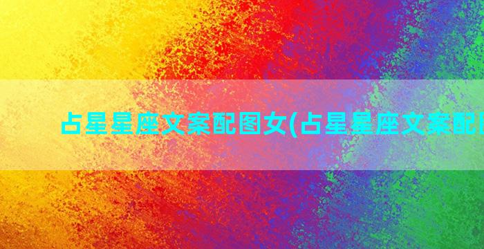 占星星座文案配图女(占星星座文案配图女孩)