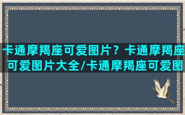 卡通摩羯座可爱图片？卡通摩羯座可爱图片大全/卡通摩羯座可爱图片？卡通摩羯座可爱图片大全-我的网站