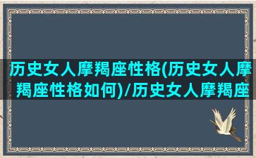 历史女人摩羯座性格(历史女人摩羯座性格如何)/历史女人摩羯座性格(历史女人摩羯座性格如何)-我的网站