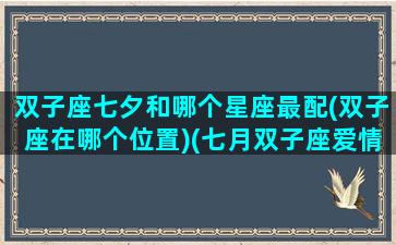 双子座七夕和哪个星座最配(双子座在哪个位置)(七月双子座爱情)