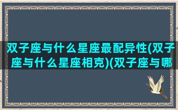 双子座与什么星座最配异性(双子座与什么星座相克)(双子座与哪个星座最搭配)