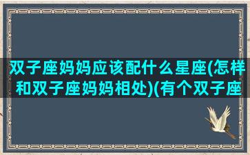 双子座妈妈应该配什么星座(怎样和双子座妈妈相处)(有个双子座的妈妈是什么体验)