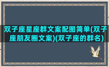 双子座星座群文案配图简单(双子座朋友圈文案)(双子座的群名)